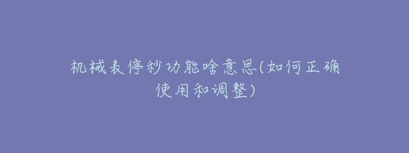 機(jī)械表停秒功能啥意思(如何正確使用和調(diào)整)