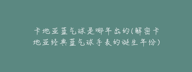 卡地亞藍(lán)氣球是哪年出的(解密卡地亞經(jīng)典藍(lán)氣球手表的誕生年份)