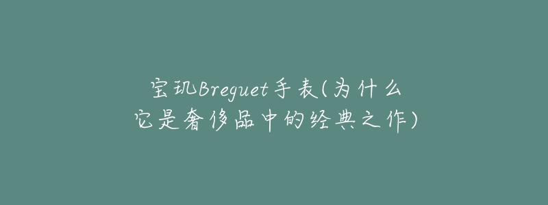 寶璣Breguet手表(為什么它是奢侈品中的經(jīng)典之作)