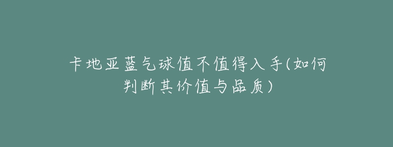 卡地亞藍氣球值不值得入手(如何判斷其價值與品質)