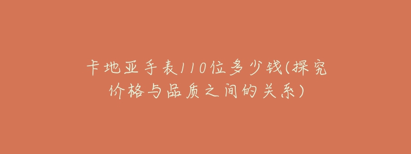 卡地亞手表110位多少錢(探究價(jià)格與品質(zhì)之間的關(guān)系)