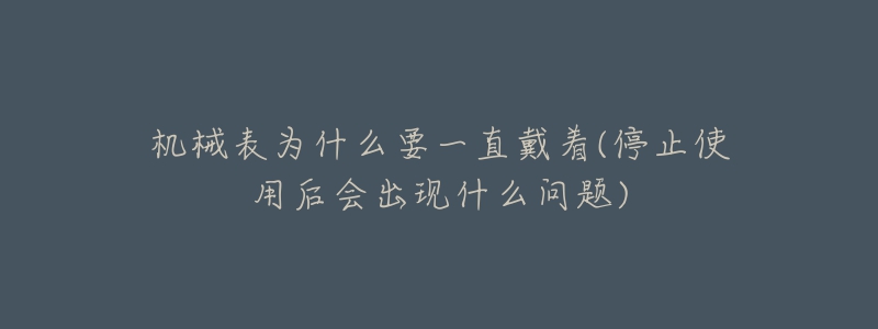 機械表為什么要一直戴著(停止使用后會出現(xiàn)什么問題)