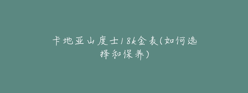 卡地亞山度士18k金表(如何選擇和保養(yǎng))