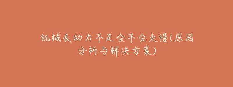 機(jī)械表動力不足會不會走慢(原因分析與解決方案)