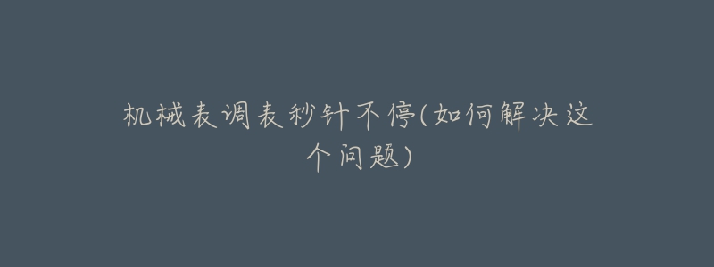 機(jī)械表調(diào)表秒針不停(如何解決這個問題)