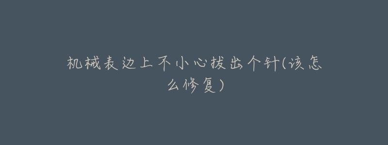 機(jī)械表邊上不小心拔出個(gè)針(該怎么修復(fù))