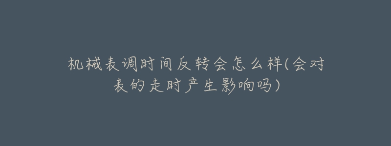 機(jī)械表調(diào)時(shí)間反轉(zhuǎn)會(huì)怎么樣(會(huì)對(duì)表的走時(shí)產(chǎn)生影響嗎)