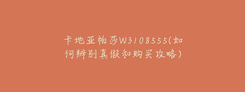 卡地亞帕莎W3108555(如何辨別真假和購買攻略)