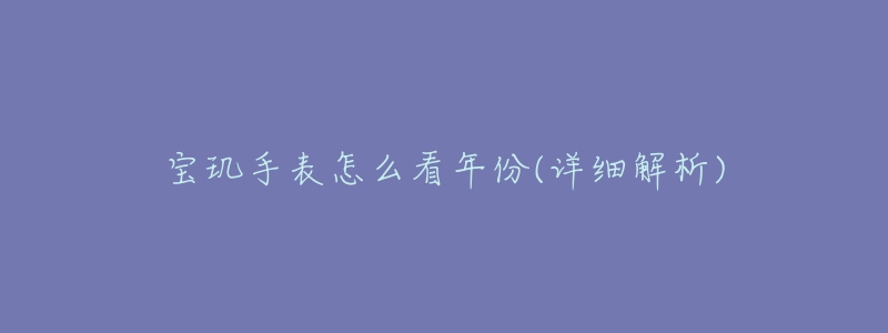 寶璣手表怎么看年份(詳細(xì)解析)