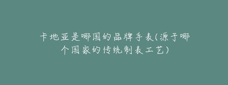 卡地亞是哪國(guó)的品牌手表(源于哪個(gè)國(guó)家的傳統(tǒng)制表工藝)