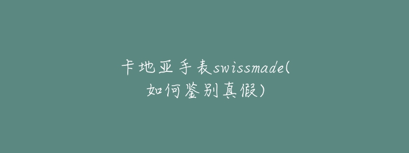 卡地亞手表swissmade(如何鑒別真假)