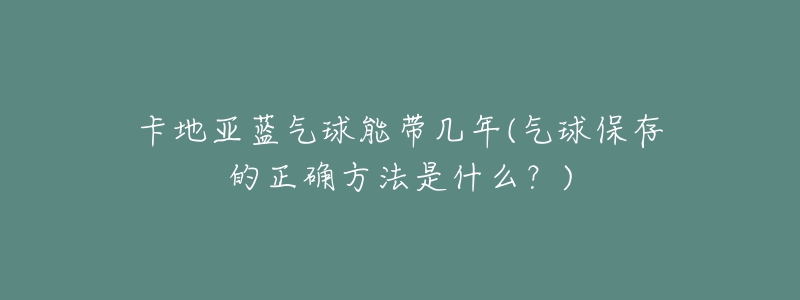 卡地亞藍(lán)氣球能帶幾年(氣球保存的正確方法是什么？)