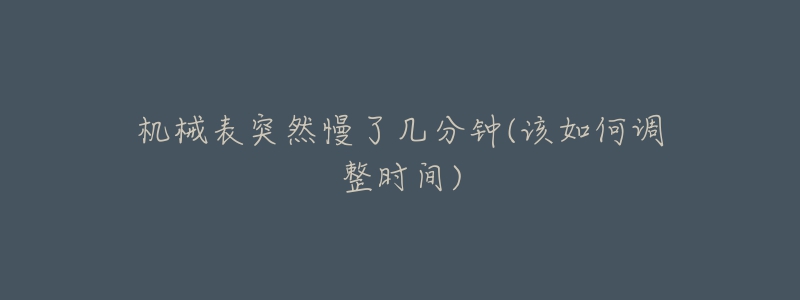 機械表突然慢了幾分鐘(該如何調(diào)整時間)