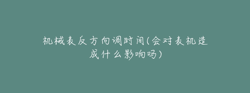 機械表反方向調(diào)時間(會對表機造成什么影響嗎)