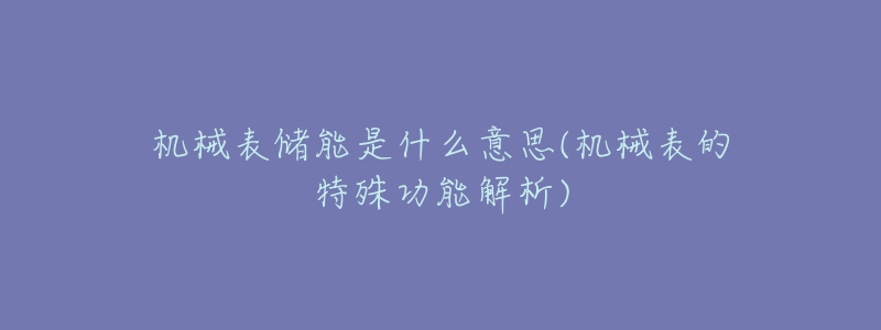 機(jī)械表儲(chǔ)能是什么意思(機(jī)械表的特殊功能解析)