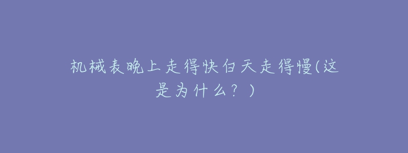 機(jī)械表晚上走得快白天走得慢(這是為什么？)