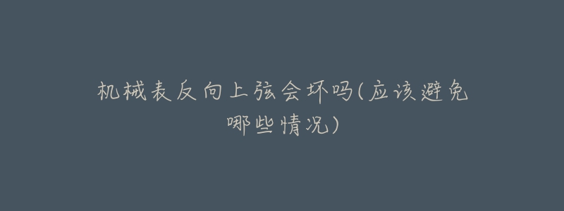 機(jī)械表反向上弦會壞嗎(應(yīng)該避免哪些情況)