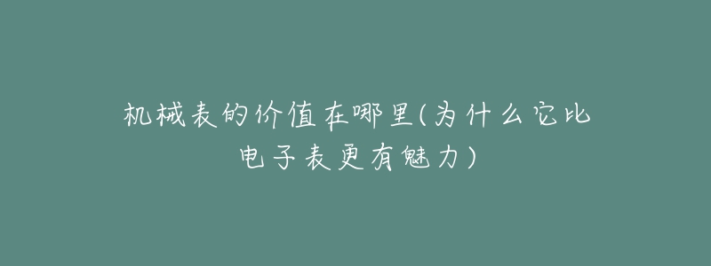 機(jī)械表的價(jià)值在哪里(為什么它比電子表更有魅力)