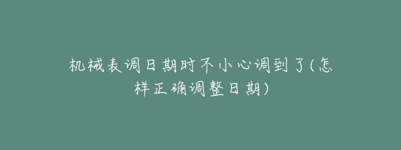 機械表調日期時不小心調到了(怎樣正確調整日期)