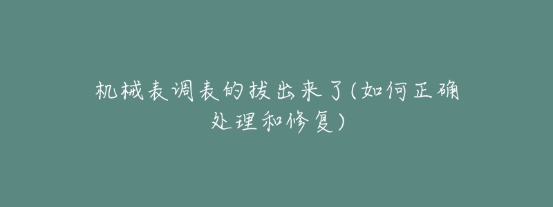 機(jī)械表調(diào)表的拔出來了(如何正確處理和修復(fù))