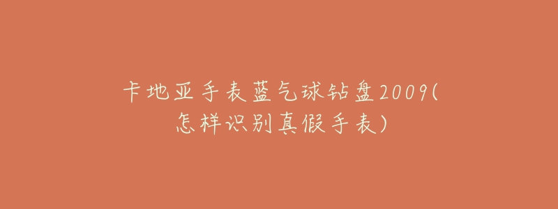 卡地亞手表藍氣球鉆盤2009(怎樣識別真假手表)