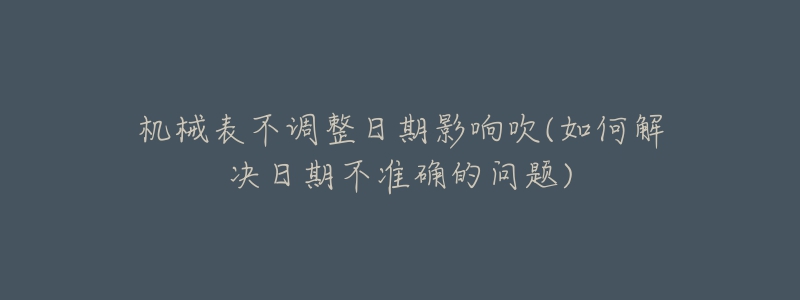 機(jī)械表不調(diào)整日期影響吹(如何解決日期不準(zhǔn)確的問(wèn)題)