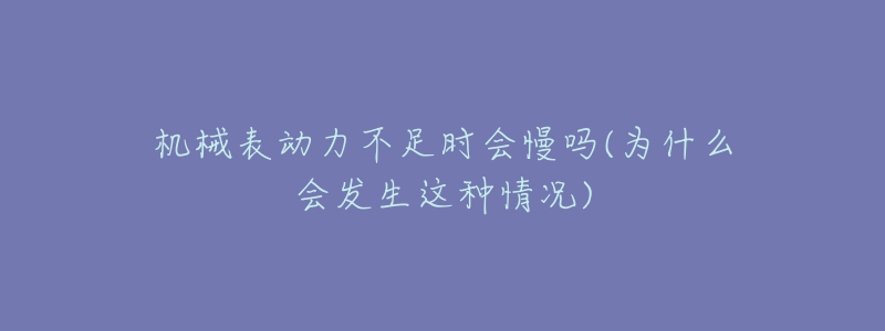 機械表動力不足時會慢嗎(為什么會發(fā)生這種情況)