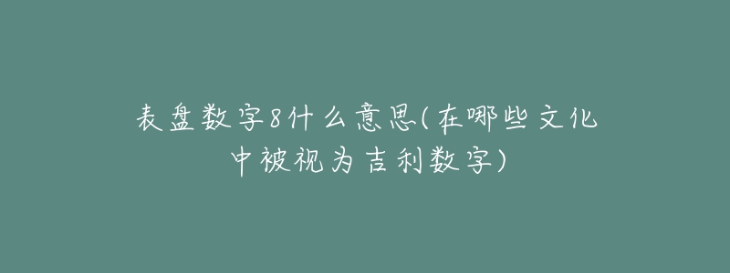 表盤數字8什么意思(在哪些文化中被視為吉利數字)