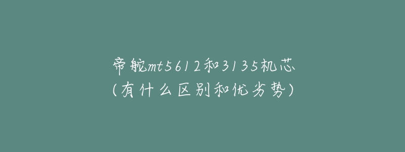 帝舵mt5612和3135機芯(有什么區(qū)別和優(yōu)劣勢)