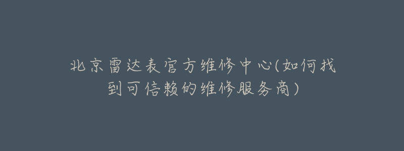 北京雷達(dá)表官方維修中心(如何找到可信賴的維修服務(wù)商)