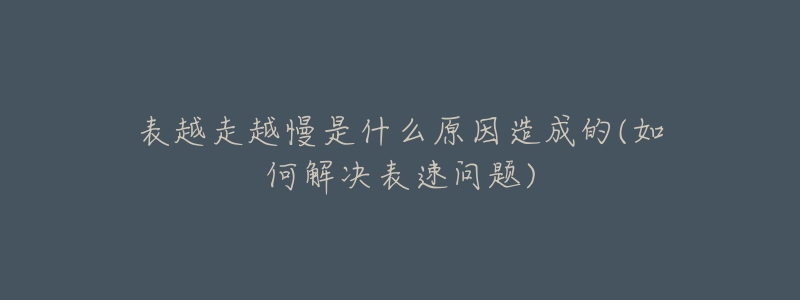 表越走越慢是什么原因造成的(如何解決表速問題)