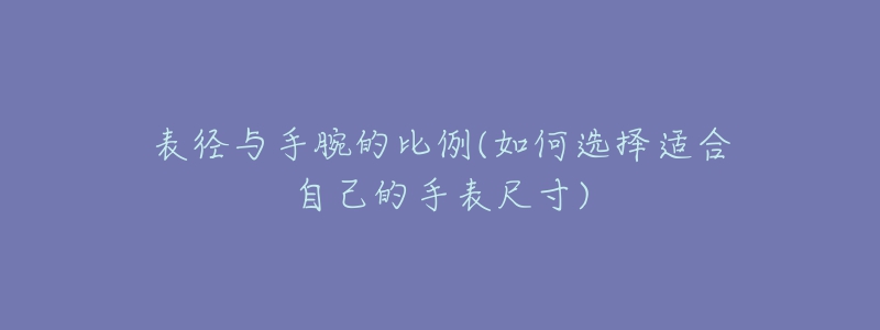 表徑與手腕的比例(如何選擇適合自己的手表尺寸)