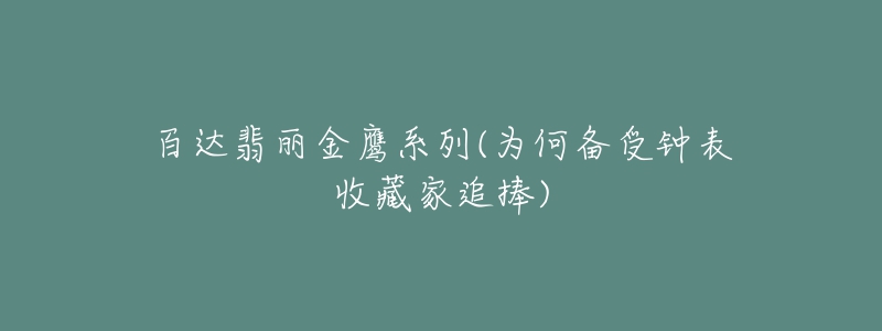 百達翡麗金鷹系列(為何備受鐘表收藏家追捧)