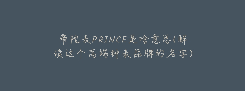 帝陀表PRINCE是啥意思(解讀這個高端鐘表品牌的名字)