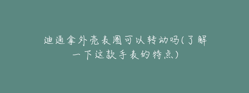 迪通拿外殼表圈可以轉(zhuǎn)動(dòng)嗎(了解一下這款手表的特點(diǎn))