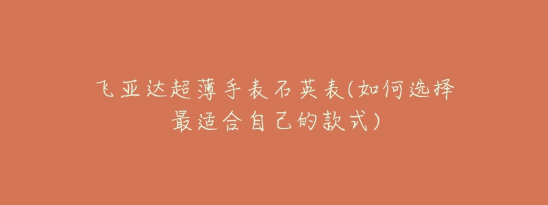 飛亞達超薄手表石英表(如何選擇最適合自己的款式)