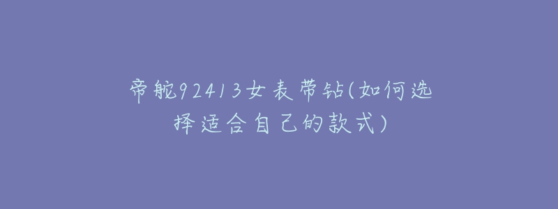 帝舵92413女表帶鉆(如何選擇適合自己的款式)