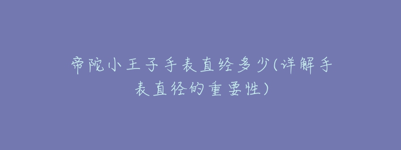 帝陀小王子手表直經(jīng)多少(詳解手表直徑的重要性)