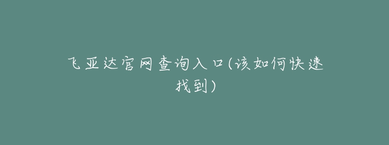 飛亞達(dá)官網(wǎng)查詢(xún)?nèi)肟?該如何快速找到)