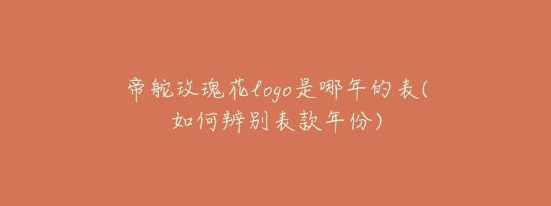 帝舵玫瑰花logo是哪年的表(如何辨別表款年份)