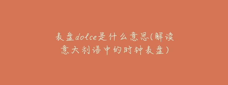 表盤dolce是什么意思(解讀意大利語中的時鐘表盤)