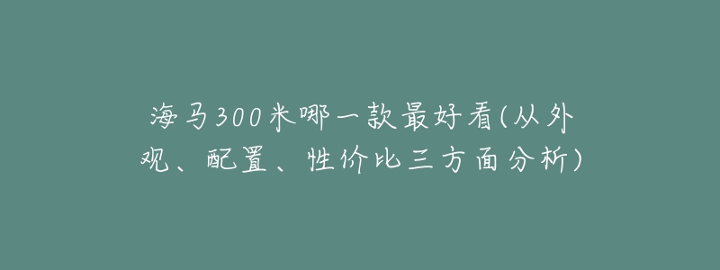 海馬300米哪一款最好看(從外觀、配置、性價(jià)比三方面分析)