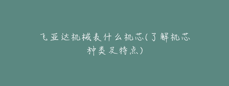 飛亞達機械表什么機芯(了解機芯種類及特點)