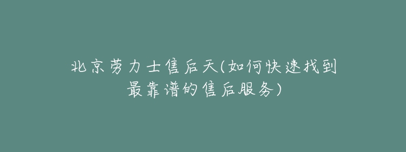 北京勞力士售后天(如何快速找到最靠譜的售后服務)