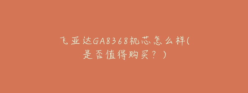 飛亞達GA8368機芯怎么樣(是否值得購買？)