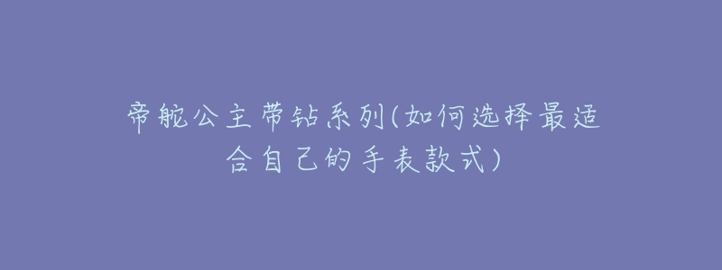 帝舵公主帶鉆系列(如何選擇最適合自己的手表款式)