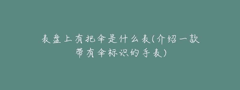 表盤上有把傘是什么表(介紹一款帶有傘標識的手表)