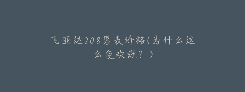 飛亞達208男表價格(為什么這么受歡迎？)