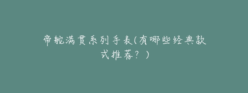 帝舵滿貫系列手表(有哪些經(jīng)典款式推薦？)