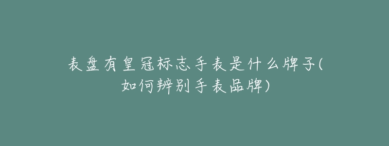 表盤有皇冠標志手表是什么牌子(如何辨別手表品牌)